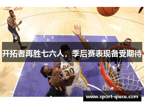 开拓者再胜七六人，季后赛表现备受期待