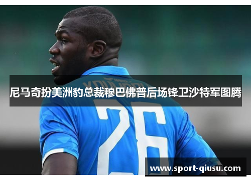 尼马奇扮美洲豹总裁穆巴佛普后场锋卫沙特军图腾