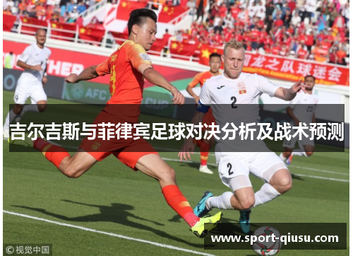 吉尔吉斯与菲律宾足球对决分析及战术预测