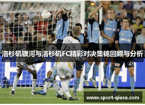 洛杉矶银河与洛杉矶FC精彩对决集锦回顾与分析