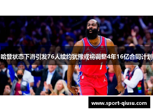 哈登状态下滑引发76人续约犹豫或将调整4年16亿合同计划