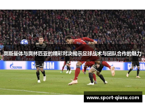 奥斯曼体与奥林匹亚的精彩对决揭示足球战术与团队合作的魅力