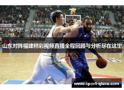 山东对阵福建精彩视频直播全程回顾与分析尽在这里