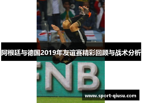 阿根廷与德国2019年友谊赛精彩回顾与战术分析