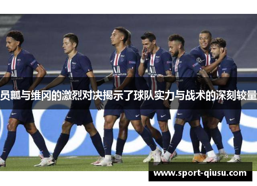 员瓤与维冈的激烈对决揭示了球队实力与战术的深刻较量
